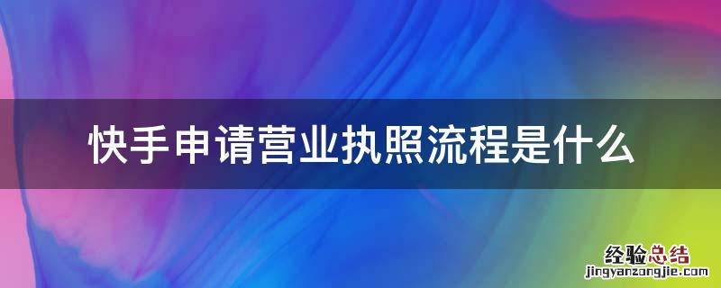 快手申请营业执照流程是什么