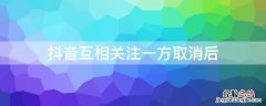 抖音互相关注一方取消后