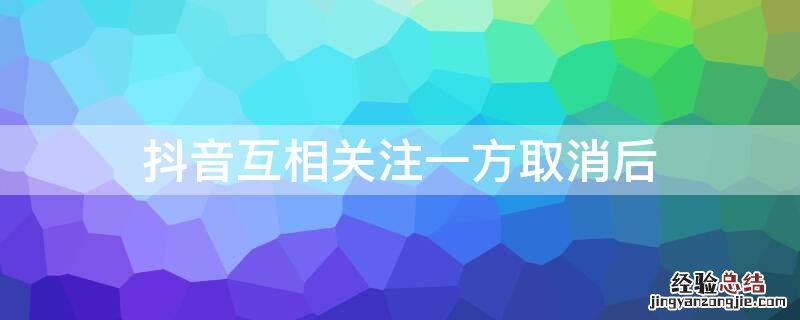 抖音互相关注一方取消后
