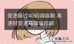 变速箱过40码嗡嗡响 高速时变速箱嗡嗡作响