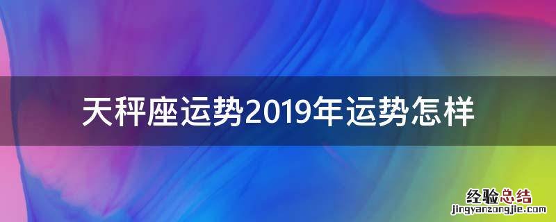 天秤座运势2019年运势怎样