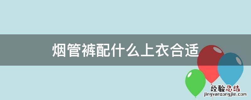 烟管裤配什么上衣合适