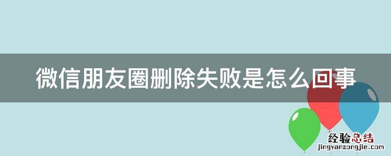 微信朋友圈删除失败是怎么回事