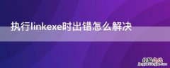 执行linkexe时出错怎么解决