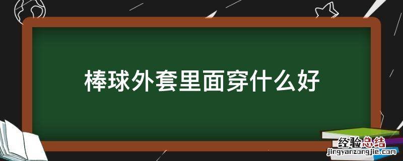 棒球外套里面穿什么好