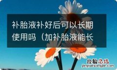 加补胎液能长时间使用吗 补胎液补好后可以长期使用吗