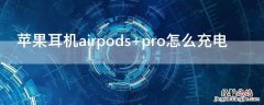 iPhone耳机airpods pro怎么充电