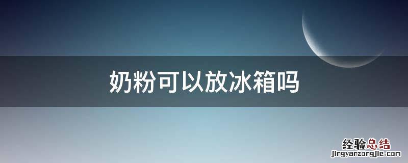 奶粉可以放冰箱吗