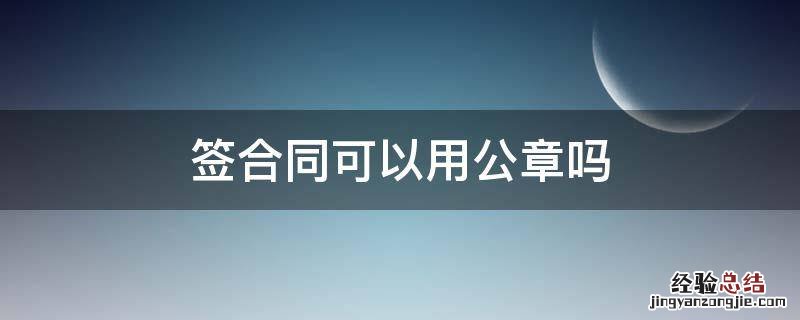 签合同可以用公章吗