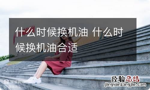 什么时候换机油 什么时候换机油合适