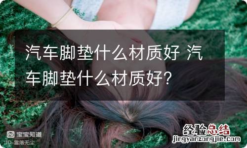 汽车脚垫什么材质好 汽车脚垫什么材质好?