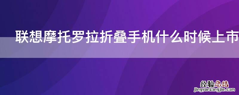 联想摩托罗拉折叠手机什么时候上市