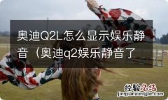 奥迪q2娱乐静音了怎么办 奥迪Q2L怎么显示娱乐静音