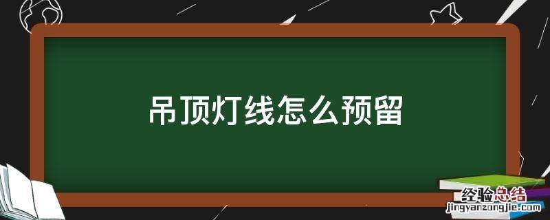 吊顶灯线怎么预留