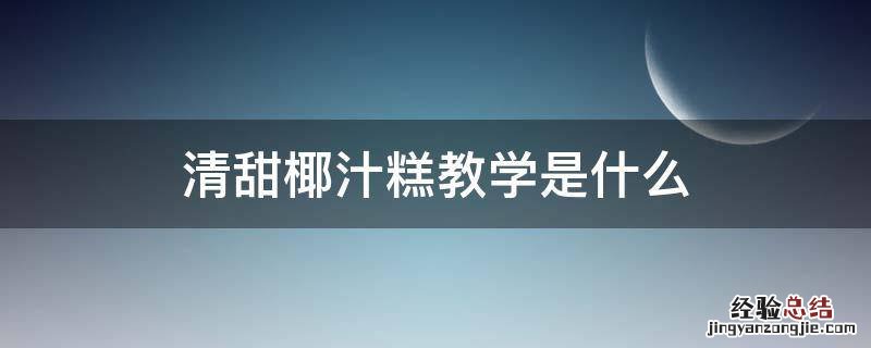 清甜椰汁糕教学是什么