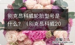 别克昂科威2017款轮胎是什么牌子 别克昂科威轮胎型号是什么？