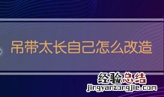 吊带太长自己怎么改造视频 吊带太长自己怎么改造