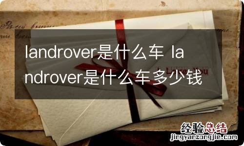 landrover是什么车 landrover是什么车多少钱