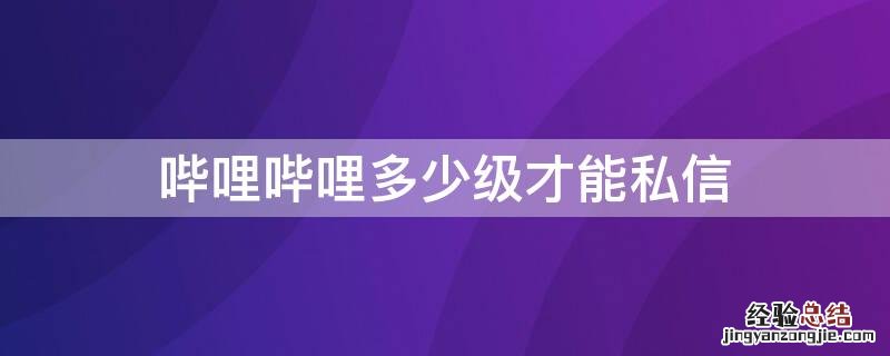 哔哩哔哩多少级才能私信
