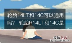 轮胎14LT和14C可以通用吗？ 轮胎R14LT和14C是什么意思