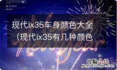 现代ix35有几种颜色及图片 现代ix35车身颜色大全