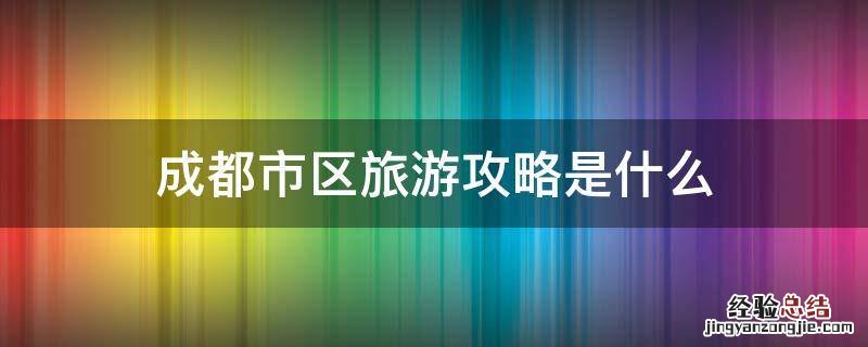 成都市区旅游攻略是什么