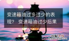 变速箱油过多过少的表现？ 变速箱油过少后果