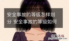 安全事故的等级怎样划分 安全事故的等级如何划分