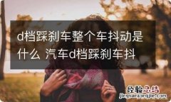 d档踩刹车整个车抖动是什么 汽车d档踩刹车抖动