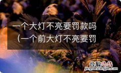 一个前大灯不亮要罚款吗 一个大灯不亮要罚款吗