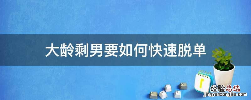 大龄剩男要如何快速脱单