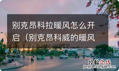 别克昂科威的暖风怎么开 别克昂科拉暖风怎么开启