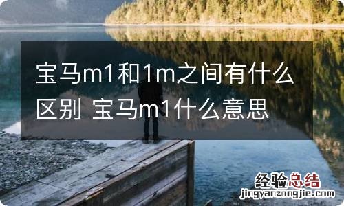 宝马m1和1m之间有什么区别 宝马m1什么意思