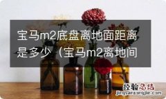 宝马m2离地间隙 宝马m2底盘离地面距离是多少