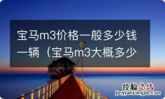 宝马m3大概多少钱一辆 宝马m3价格一般多少钱一辆