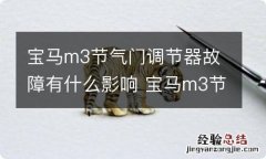 宝马m3节气门调节器故障有什么影响 宝马m3节气门调节器故障有什么影响嘛