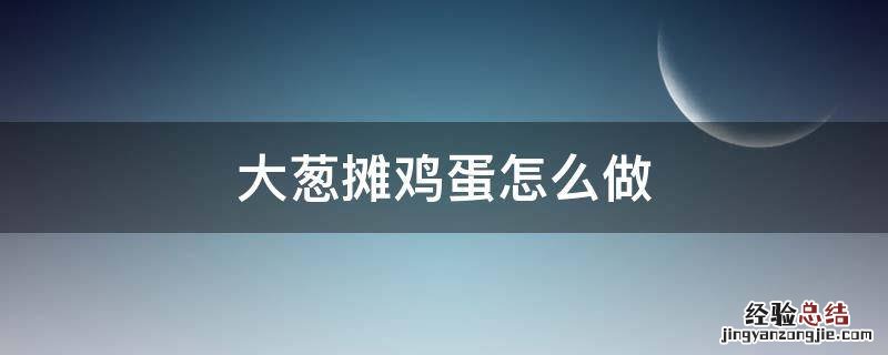 大葱摊鸡蛋怎么做