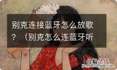 别克怎么连蓝牙听歌 别克连接蓝牙怎么放歌？