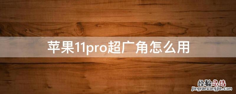 苹果11pro超广角怎么用 iPhone11pro超广角怎么用