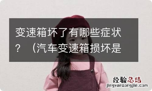 汽车变速箱损坏是什么症状 变速箱坏了有哪些症状？