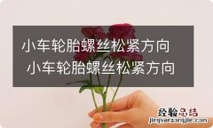 小车轮胎螺丝松紧方向 小车轮胎螺丝松紧方向怎么看