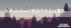 关闭windows7相当于什么计算机