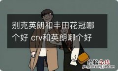 别克英朗和丰田花冠哪个好 crv和英朗哪个好