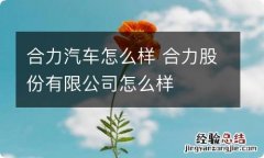 合力汽车怎么样 合力股份有限公司怎么样