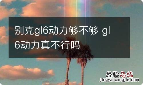 别克gl6动力够不够 gl6动力真不行吗