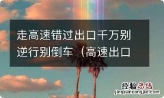 高速出口走错倒车可以吗? 走高速错过出口千万别逆行别倒车