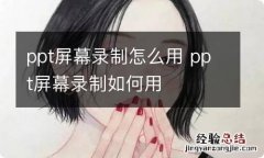 ppt屏幕录制怎么用 ppt屏幕录制如何用