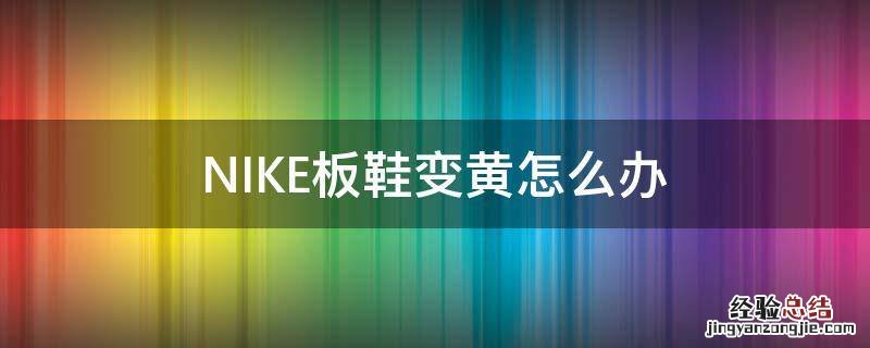 NIKE板鞋变黄怎么办