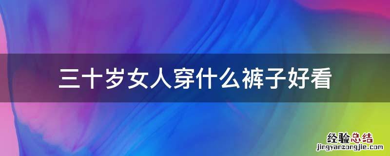 三十岁女人穿什么裤子好看