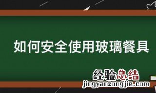 如何安全使用玻璃餐具 如何安全使用玻璃餐具视频